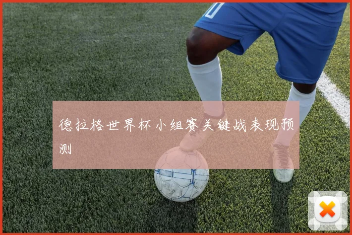 德拉格世界杯小组赛关键战表现预测