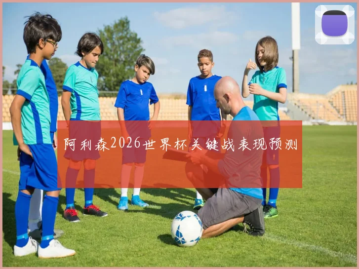 阿利森2026世界杯关键战表现预测