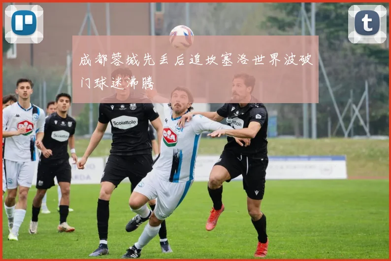 成都蓉城先丢后追坎塞洛世界波破门球迷沸腾