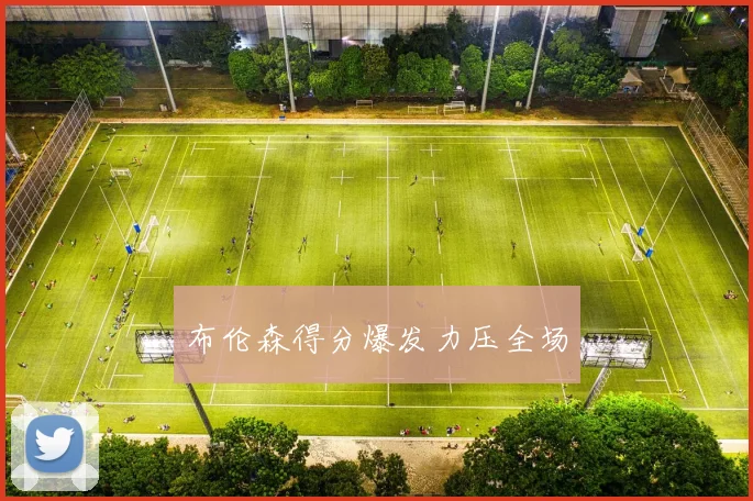 布伦森得分爆发力压全场