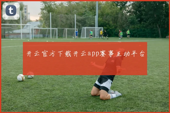 开云官方下载开云app赛事互动平台
