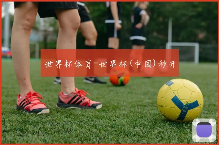 世界杯体育-世界杯(中国)秒开
