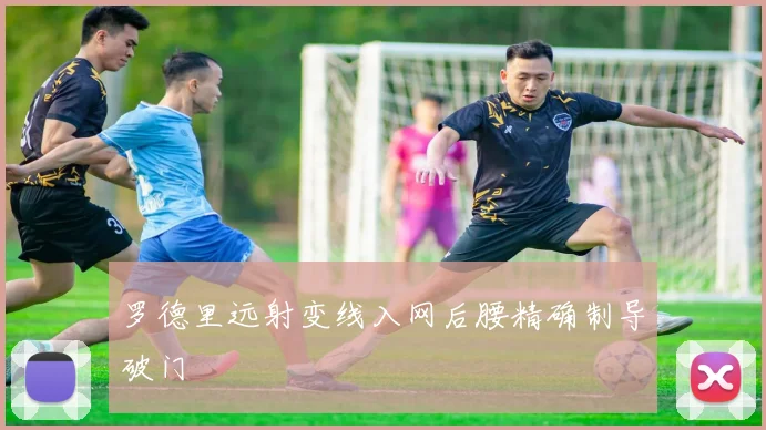 罗德里远射变线入网后腰精确制导破门