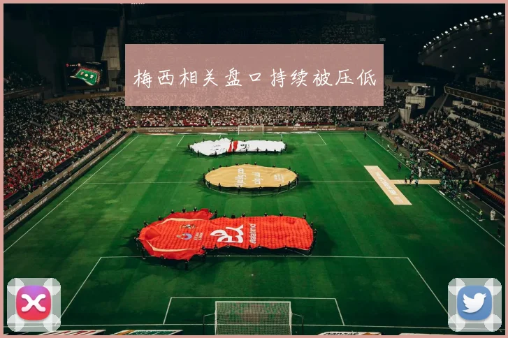 梅西相关盘口持续被压低