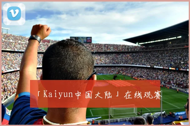 「Kaiyun中国大陆」在线观赛