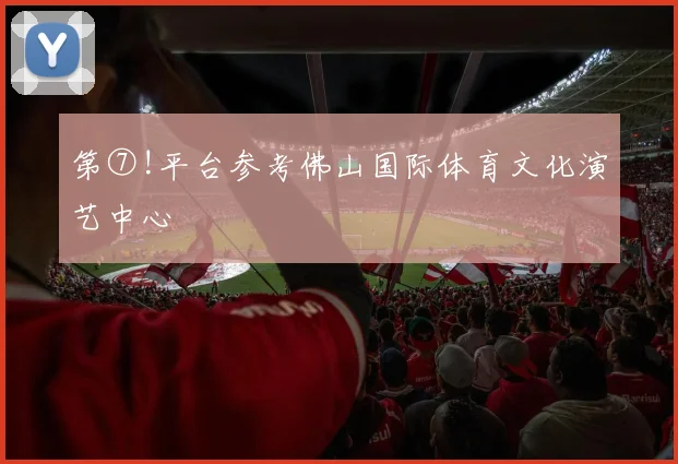 第⑦!平台参考佛山国际体育文化演艺中心