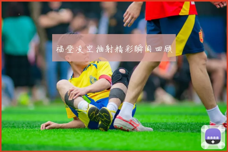 福登凌空抽射精彩瞬间回顾