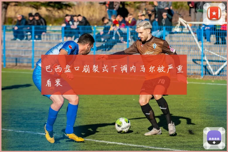 巴西盘口崩裂式下调内马尔被严重看衰