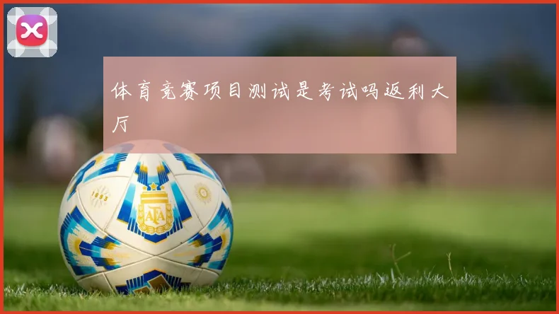 体育竞赛项目测试是考试吗返利大厅
