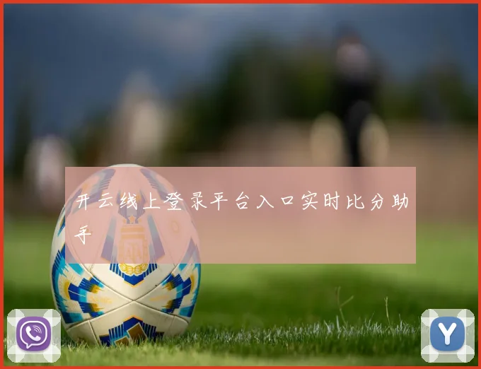 开云线上登录平台入口实时比分助手