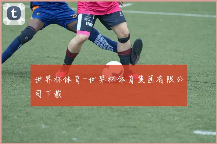 世界杯体育-世界杯体育集团有限公司下载