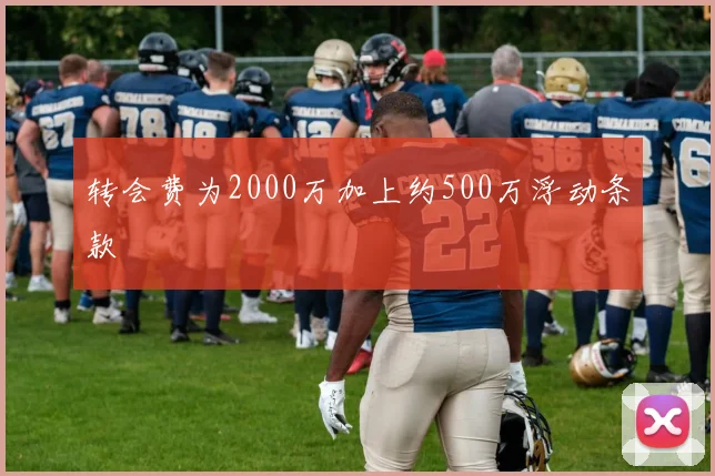 转会费为2000万加上约500万浮动条款