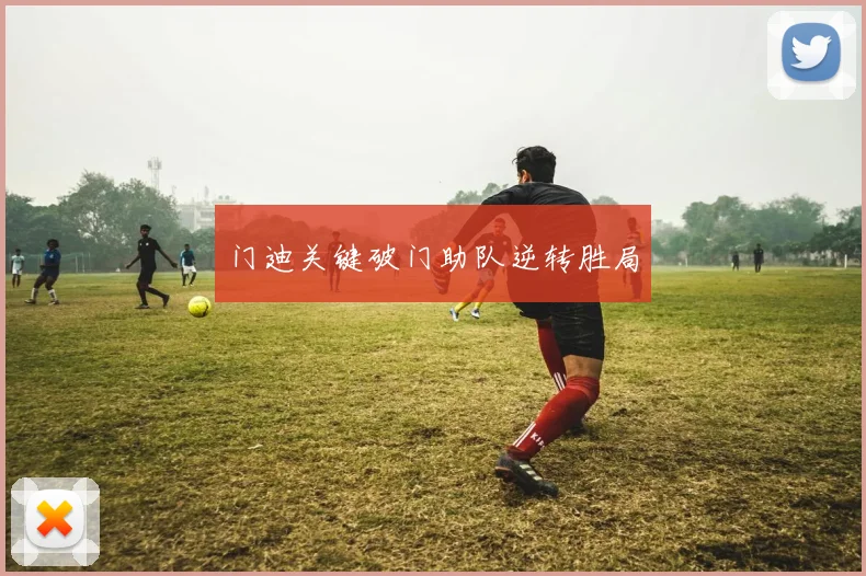 门迪关键破门助队逆转胜局