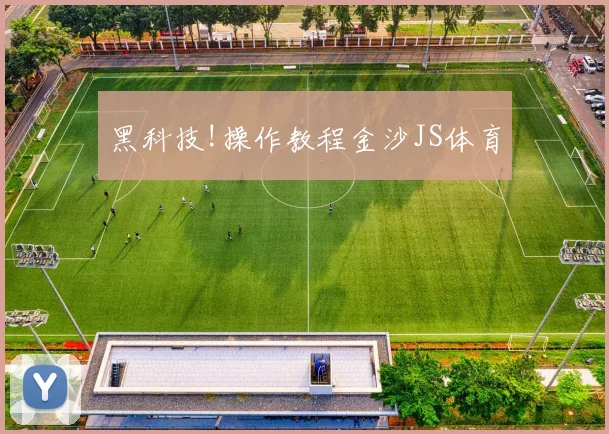 黑科技!操作教程金沙JS体育