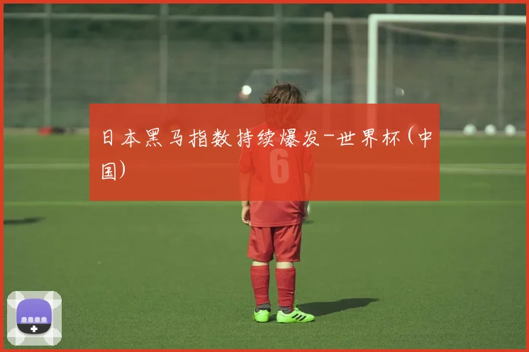 日本黑马指数持续爆发-世界杯(中国)