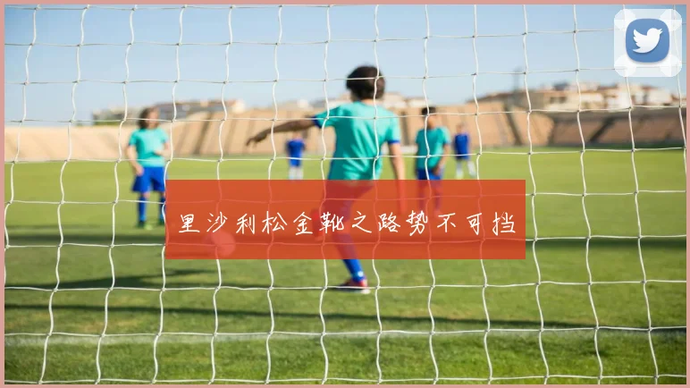 里沙利松金靴之路势不可挡