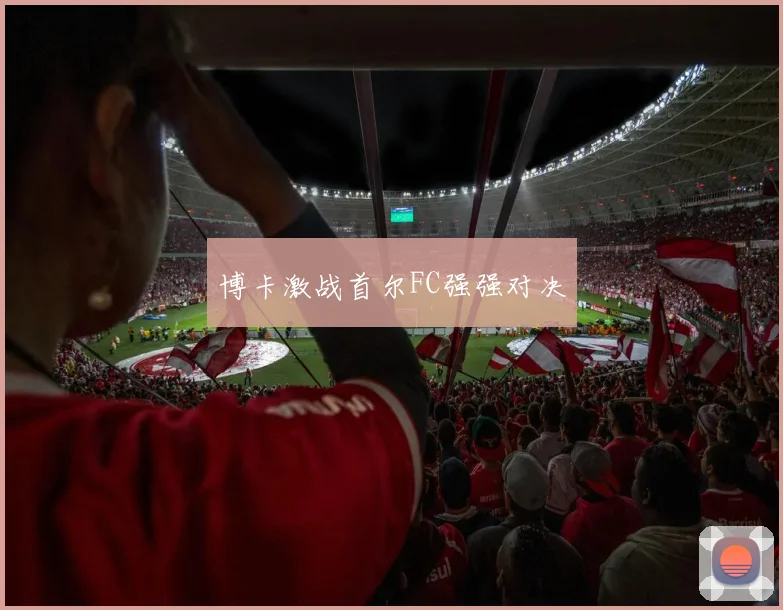 博卡激战首尔FC强强对决
