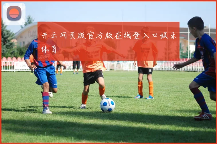 开云网页版官方版在线登入口娱乐体育