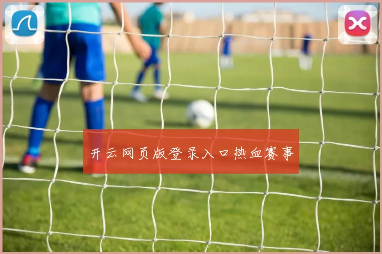 开云网页版登录入口热血赛事