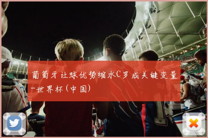 葡萄牙让球优势缩水C罗成关键变量-世界杯(中国)