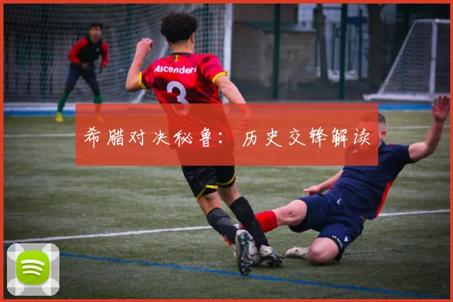 希腊对决秘鲁：历史交锋解读