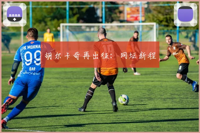 胡尔卡奇再出征：网坛新程