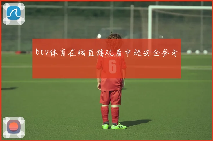 btv体育在线直播观看中超安全参考