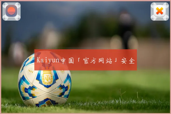 Kaiyun中国「官方网站」安全