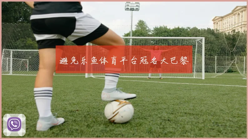 避免乐鱼体育平台冠名大巴黎
