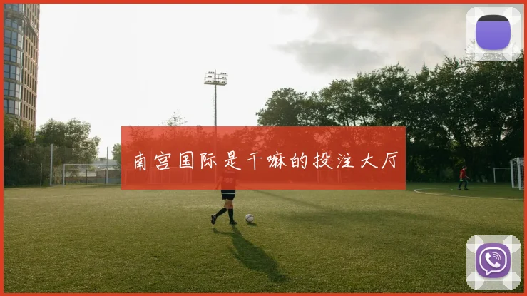 南宫国际是干嘛的投注大厅