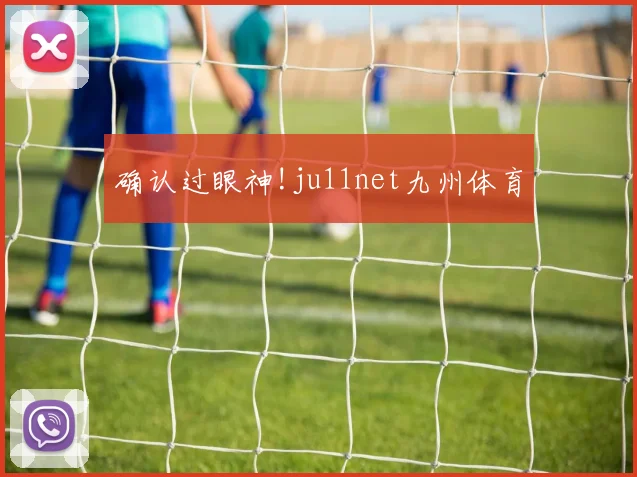 确认过眼神!ju11net九州体育