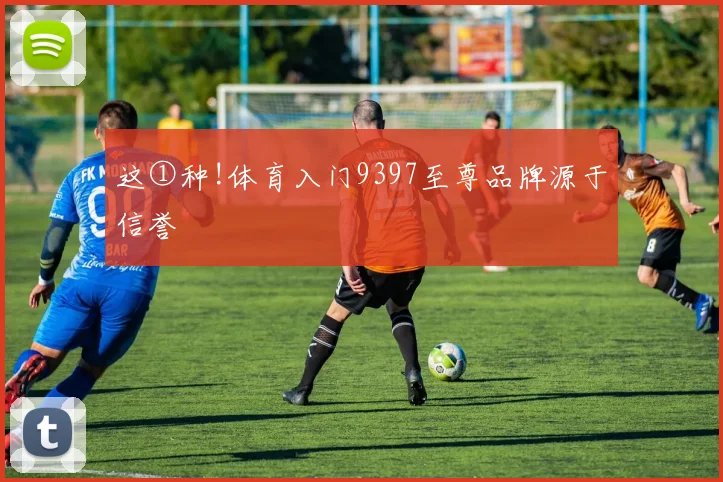 这①种!体育入门9397至尊品牌源于信誉