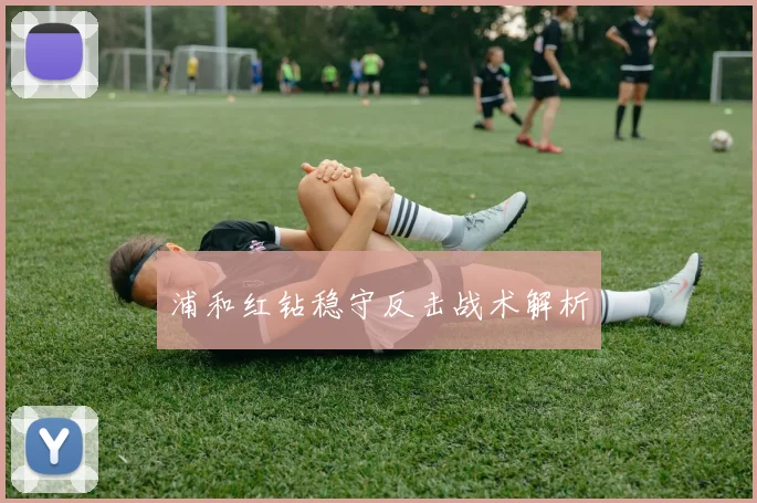 浦和红钻稳守反击战术解析