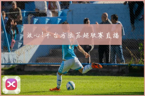 放心!平台方法苏超联赛直播