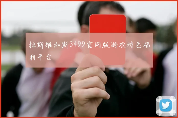 拉斯维加斯3499官网版游戏特色福利平台
