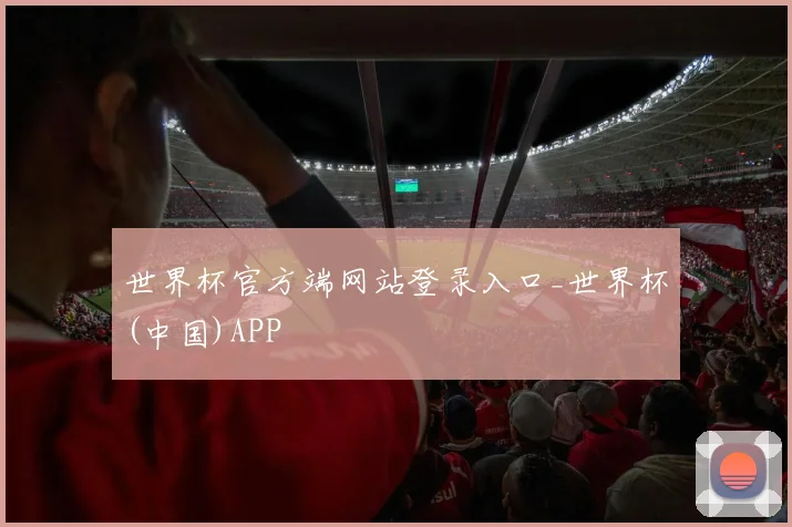 世界杯官方端网站登录入口_世界杯(中国)APP