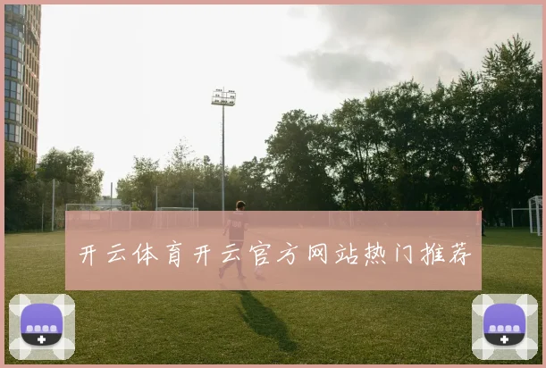 开云体育开云官方网站热门推荐