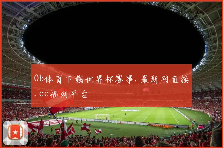 Ob体育下载世界杯赛事.最新网直接.cc福利平台