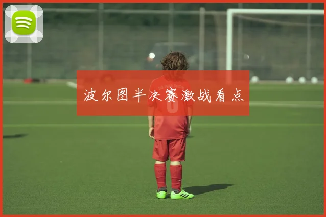 波尔图半决赛激战看点