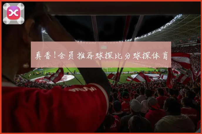 真香!会员推荐球探比分球探体育