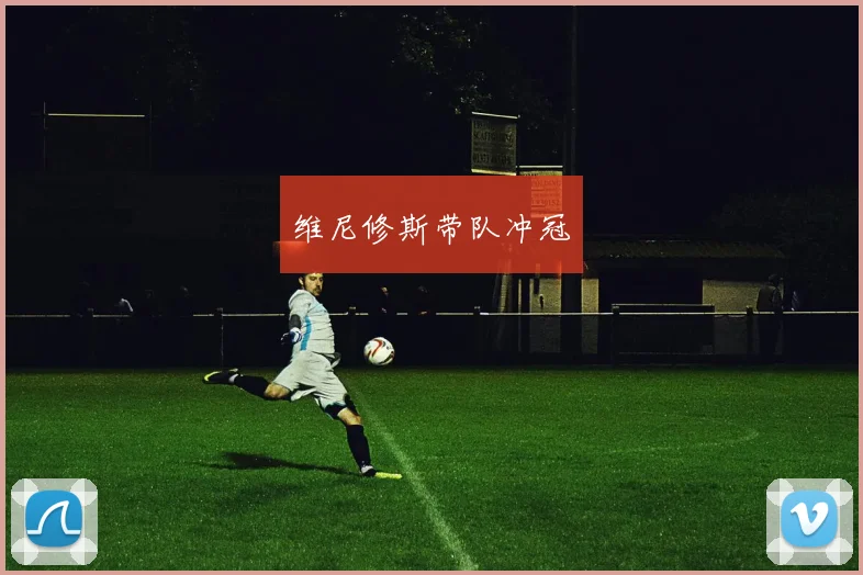 维尼修斯带队冲冠