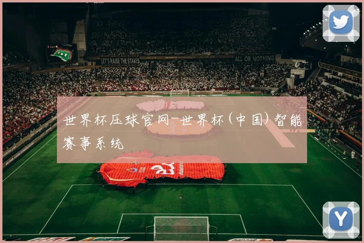 世界杯压球官网-世界杯(中国)智能赛事系统