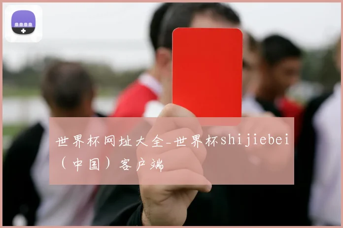 世界杯网址大全_世界杯shijiebei（中国）客户端