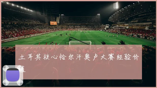 土耳其核心恰尔汗奥卢大赛经验价值