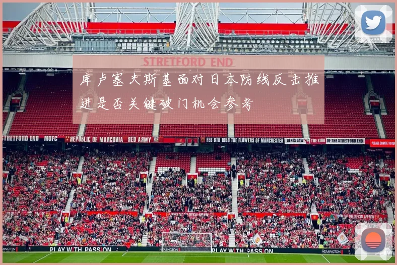 库卢塞夫斯基面对日本防线反击推进是否关键破门机会参考