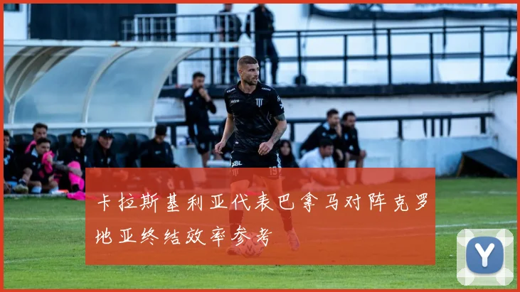 卡拉斯基利亚代表巴拿马对阵克罗地亚终结效率参考