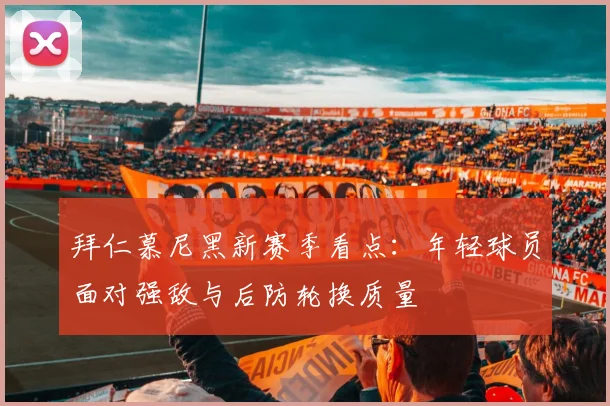 拜仁慕尼黑新赛季看点:年轻球员面对强敌与后防轮换质量