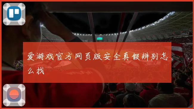 爱游戏官方网页版安全真假辨别怎么找