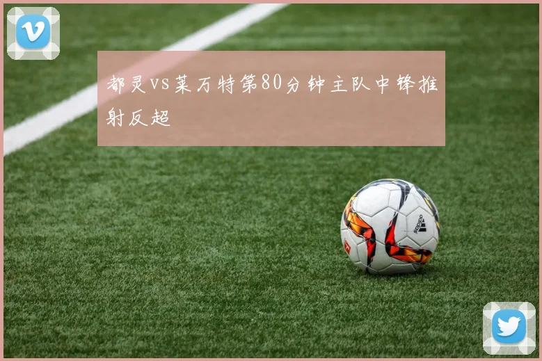 都灵vs莱万特第80分钟主队中锋推射反超