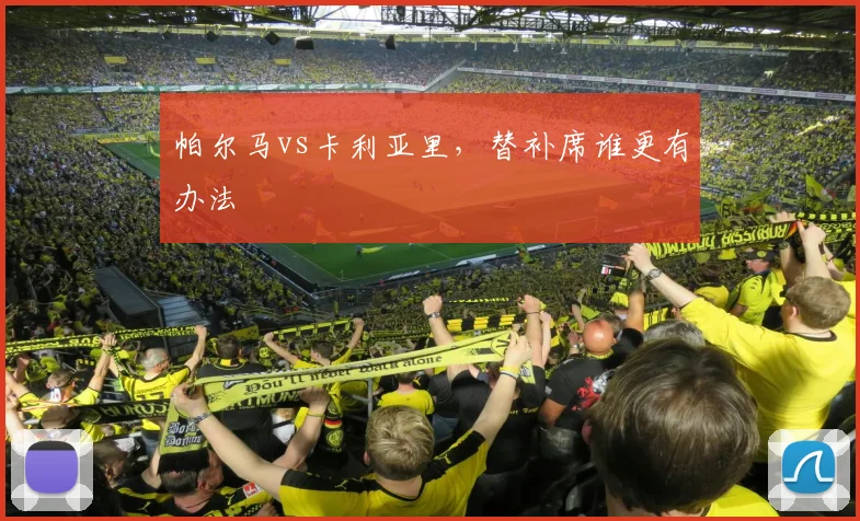 帕尔马vs卡利亚里，替补席谁更有办法